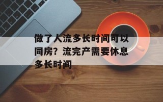 做了人流多长时间可以同房？流完产需要休息多长时间