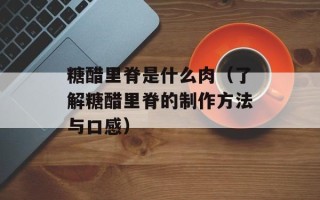 糖醋里脊是什么肉（了解糖醋里脊的制作方法与口感）
