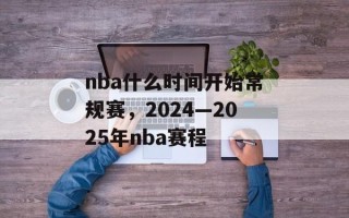 nba什么时间开始常规赛，2024—2025年nba赛程