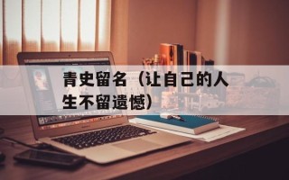 青史留名（让自己的人生不留遗憾）