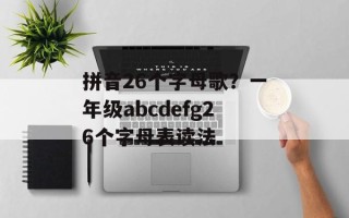 拼音26个字母歌？一年级abcdefg26个字母表读法