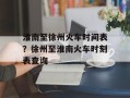 淮南至徐州火车时间表？徐州至淮南火车时刻表查询