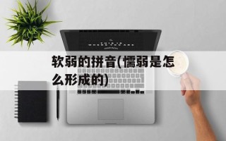 软弱的拼音(懦弱是怎么形成的)