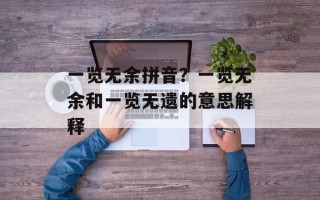 一览无余拼音？一览无余和一览无遗的意思解释