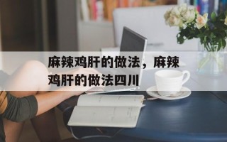 麻辣鸡肝的做法，麻辣鸡肝的做法四川