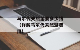 马尔代夫旅游要多少钱（详解马尔代夫旅游费用）