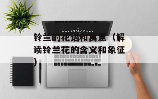 铃兰的花语和寓意（解读铃兰花的含义和象征）