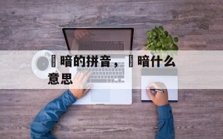 黮暗的拼音，黮暗什么意思
