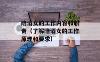 陪酒女的工作内容和职责（了解陪酒女的工作原理和要求）