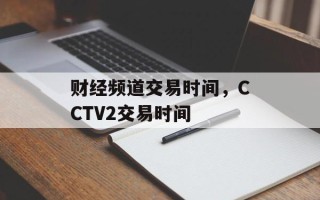 财经频道交易时间，CCTV2交易时间
