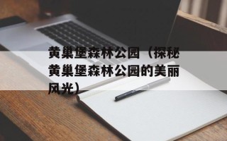 黄巢堡森林公园（探秘黄巢堡森林公园的美丽风光）
