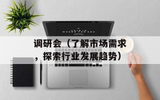 调研会（了解市场需求，探索行业发展趋势）