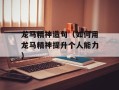 龙马精神造句（如何用龙马精神提升个人能力）
