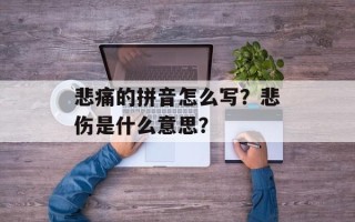 悲痛的拼音怎么写？悲伤是什么意思？
