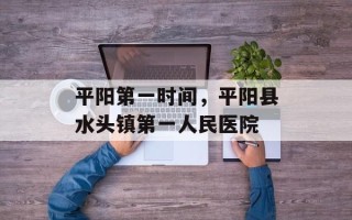 平阳第一时间，平阳县水头镇第一人民医院