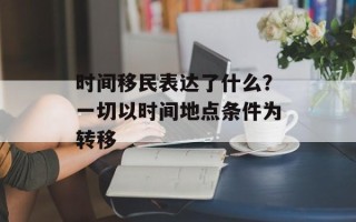 时间移民表达了什么？一切以时间地点条件为转移