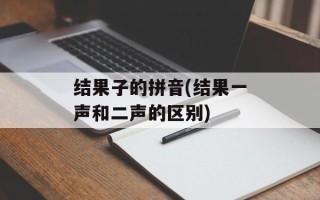 结果子的拼音(结果一声和二声的区别)