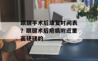 跟腱手术后康复时间表？跟腱术后疤痕附近里面硬硬的