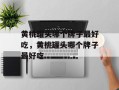 黄桃罐头哪个牌子最好吃，黄桃罐头哪个牌子最好吃