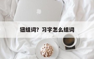 狃组词？习字怎么组词