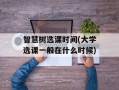 智慧树选课时间(大学选课一般在什么时候)