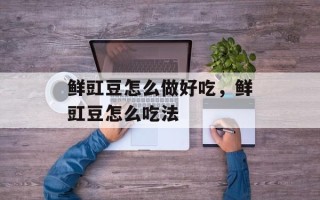 鲜豇豆怎么做好吃，鲜豇豆怎么吃法