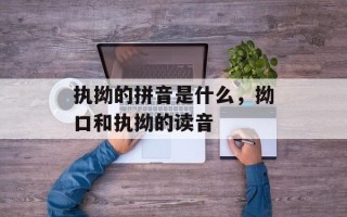 执拗的拼音是什么，拗口和执拗的读音