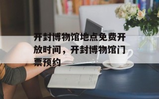 开封博物馆地点免费开放时间，开封博物馆门票预约
