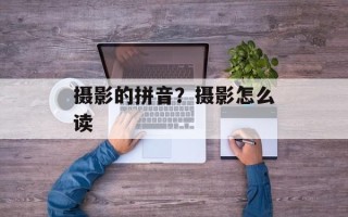 摄影的拼音？摄影怎么读