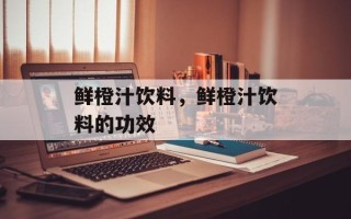 鲜橙汁饮料，鲜橙汁饮料的功效