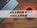x21上市时间 VivoX21上市时间