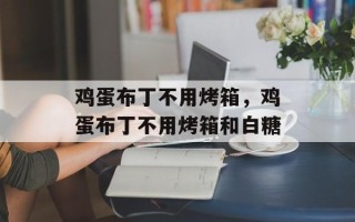 鸡蛋布丁不用烤箱，鸡蛋布丁不用烤箱和白糖