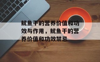 鱿鱼干的营养价值和功效与作用，鱿鱼干的营养价值和功效禁忌