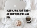 关西机场免税店营业时间(大阪机场免税店官网)