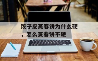 饺子皮蒸春饼为什么硬，怎么蒸春饼不硬