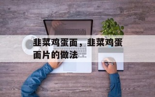 韭菜鸡蛋面，韭菜鸡蛋面片的做法