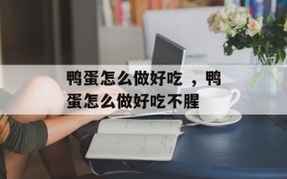 鸭蛋怎么做好吃 ，鸭蛋怎么做好吃不腥