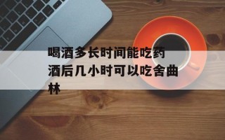 喝酒多长时间能吃药 酒后几小时可以吃舍曲林
