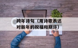 跨年诗句（用诗歌表达对新年的祝福和期许）