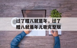 过了腊八就是年，过了腊八就是年儿歌完整版