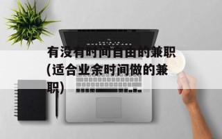 有没有时间自由的兼职(适合业余时间做的兼职)