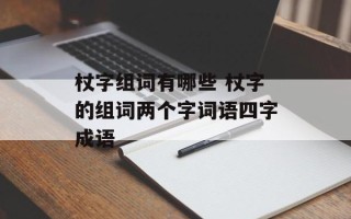 杖字组词有哪些 杖字的组词两个字词语四字成语