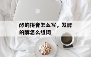 酵的拼音怎么写，发酵的酵怎么组词