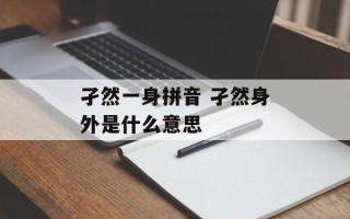 孑然一身拼音 孑然身外是什么意思