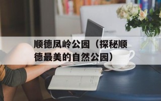 顺德凤岭公园（探秘顺德最美的自然公园）