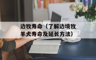 边牧寿命（了解边境牧羊犬寿命及延长方法）
