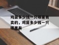 鸡苗多少钱一只哪里有卖的，鸡苗多少钱一只哪里有
