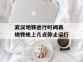 武汉地铁运行时间表 地铁晚上几点停止运行