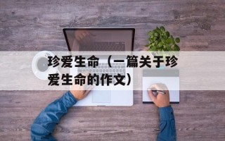 珍爱生命（一篇关于珍爱生命的作文）