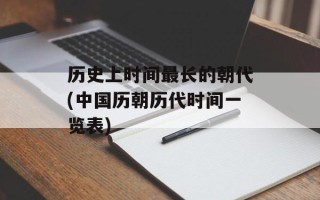 历史上时间最长的朝代(中国历朝历代时间一览表)